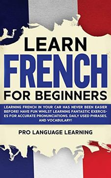 portada Learn French for Beginners: Learning French in Your car has Never Been Easier Before! Have fun Whilst Learning Fantastic Exercises for Accurate Pronunciations, Daily Used Phrases, and Vocabulary! 