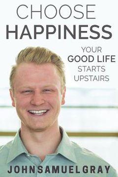 portada Choose Happiness: Your Good Life Starts Upstairs