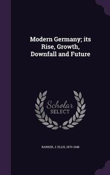 portada Modern Germany; its Rise, Growth, Downfall and Future (in English)