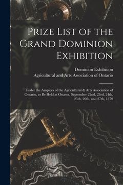 portada Prize List of the Grand Dominion Exhibition [microform]: Under the Auspices of the Agricultural & Arts Association of Ontario, to Be Held at Ottawa, S (en Inglés)