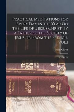 portada Practical Meditations for Every Day in the Year On the Life of ... Jesus Christ, by a Father of the Society of Jesus. Tr. From the French. Vol.1; 2, N (en Inglés)