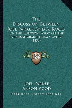 portada the discussion between joel parker and a. rood: on the question, what are the evils inseparable from slavery? (1852) (en Inglés)