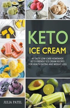 portada Keto Ice Cream: 40 Tasty Low-Carb Homemade Keto-Friendly Ice Cream Recipes for Health Eating and Weight Loss (en Inglés)