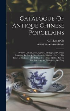 portada Catalogue Of Antique Chinese Porcelains: Pottery, Carved Jades, Agates And Rugs And Carpets Belonging To Loo & Cie., (société Chinoise Léyer) ... The