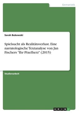 portada Spielsucht als Realitätsverlust. Eine narratologische Textanalyse von Jan Fischers Ihr Pixelherz (2015) (in German)