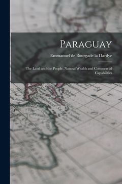 portada Paraguay: The Land and the People, Natural Wealth and Commercial Capabilities (en Inglés)