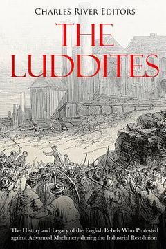 portada The Luddites: The History and Legacy of the English Rebels Who Protested against Advanced Machinery during the Industrial Revolution (en Inglés)