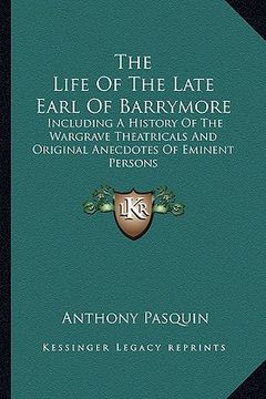 portada the life of the late earl of barrymore: including a history of the wargrave theatricals and original anecdotes of eminent persons (en Inglés)