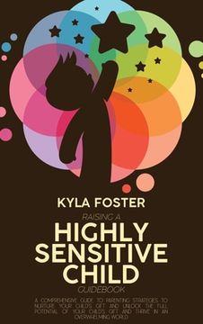 portada Raising A Highly Sensitive Child Guidebook: A Comprehensive Guide To Parenting Strategies To Nurture Your Child's Gift And Unlock The Full Potential O (in English)
