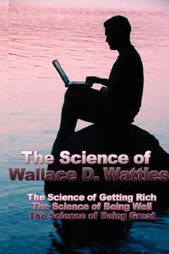 portada the science of wallace d. wattles: the science of getting rich, the science of being well, the science of being great (in English)