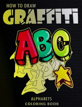 portada How To Draw Graffiti Alphabets A B C Coloring Book: : A Funny Amazing Street Art For Kids Boys Coloring Pages For All Levels, Basic Lettering Lessons (en Inglés)