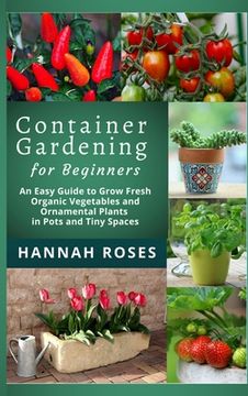 portada CONTAINER GARDENING for Beginners: An Easy Guide to Grow Fresh Organic Vegetables and Ornamental Plants in Pots and Tiny Spaces (in English)