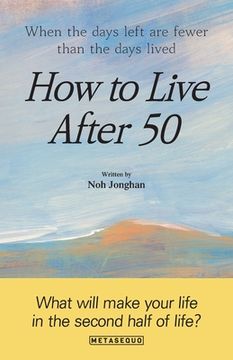 portada How to Live After 50: When the days left are fewer than the days lived (en Inglés)