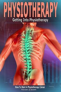 portada Physiotherapy: Getting into Physiotherapy, How to Start a Physiotherapy Career (en Inglés)
