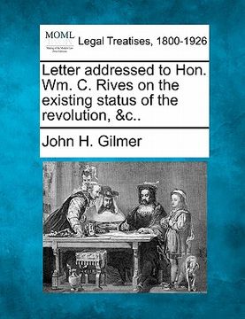 portada letter addressed to hon. wm. c. rives on the existing status of the revolution, &c.. (en Inglés)