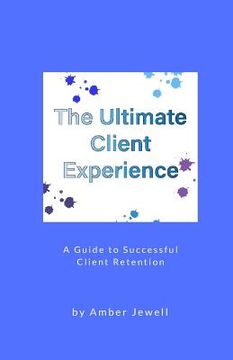 portada The Ultimate Client Experience: A Guide to Successful Client Retention