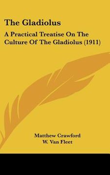 portada the gladiolus: a practical treatise on the culture of the gladiolus (1911) (en Inglés)