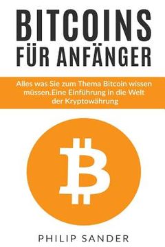 portada Bitcoins für Anfänger: Alles was Sie zum Thema Bitcoin wissen müssen. Eine Einführung in die Welt der Kryptowährung. (in German)