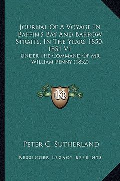 portada journal of a voyage in baffin's bay and barrow straits, in the years 1850-1851 v1: under the command of mr. william penny (1852)