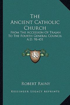 portada the ancient catholic church: from the accession of trajan to the fourth general council a.d. 98-451 (en Inglés)