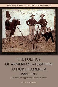 portada The Politics of Armenian Migration to North America, 1885-1915: Migrants, Smugglers and Dubious Citizens (Edinburgh Studies on the Ottoman Empire)