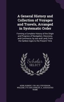 portada A General History and Collection of Voyages and Travels, Arranged in Systematic Order: Forming a Complete History of the Origin and Progress of Naviga