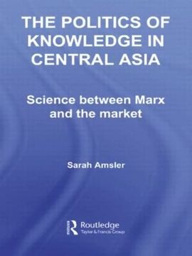 portada The Politics of Knowledge in Central Asia: Science Between Marx and the Market (Central Asia Research Forum) (en Inglés)