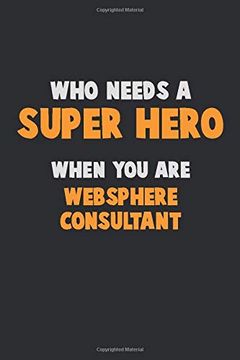 portada Who Need a Super Hero, When you are Websphere Consultant: 6x9 Career Pride 120 Pages Writing Nots 