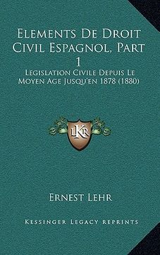 portada Elements De Droit Civil Espagnol, Part 1: Legislation Civile Depuis Le Moyen Age Jusqu'en 1878 (1880) (en Francés)