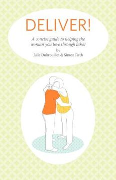 portada deliver! a concise guide to helping the woman you love through labor (en Inglés)