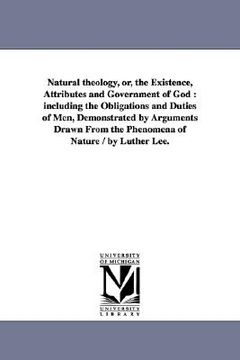 portada natural theology, or, the existence, attributes and government of god: including the obligations and duties of men, demonstrated by arguments drawn fr (en Inglés)