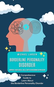 portada Borderline Personality Disorder: Improve Your Social Skills With Overcoming Depression (A Comprehensive Guide to Learn About the Borderline Personalit (in English)