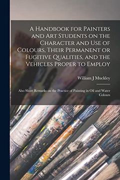 portada A Handbook for Painters and art Students on the Character and use of Colours, Their Permanent or Fugitive Qualities, and the Vehicles Proper to. Practice of Painting in oil and Water Colours (in English)