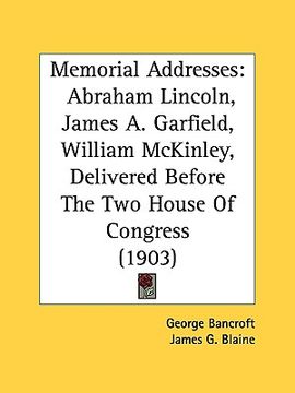 portada memorial addresses: abraham lincoln, james a. garfield, william mckinley, delivered before the two house of congress (1903) (en Inglés)