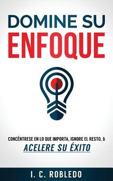 portada Domine su Enfoque: Concéntrese en lo que Importa, Ignore el Resto, & Acelere su Éxito (in Spanish)