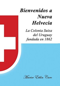 portada Bienvenidos a Nueva Helvecia: La Colonia Suiza del Uruguay, Fundada En 1862 (Spanish Edition)