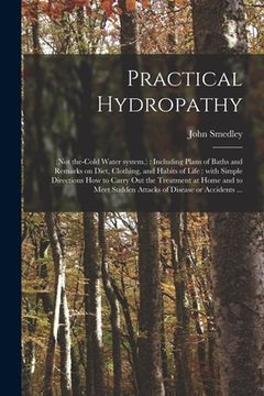 portada Practical Hydropathy: (not The-cold Water System.): Including Plans of Baths and Remarks on Diet, Clothing, and Habits of Life: With Simple (in English)