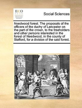 portada needwood forest. the proposals of the officers of the duchy of lancaster on the part of the crown, to the freeholders and other persons interested in (en Inglés)