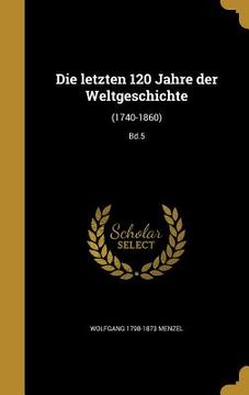 portada Die letzten 120 Jahre der Weltgeschichte: (1740-1860); Bd.5 (en Alemán)