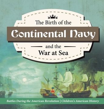 portada The Birth of the Continental Navy and the war at sea | Battles During the American Revolution | Fourth Grade History | Children'S American History (en Inglés)