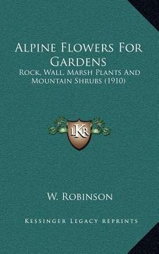 portada alpine flowers for gardens: rock, wall, marsh plants and mountain shrubs (1910) (in English)