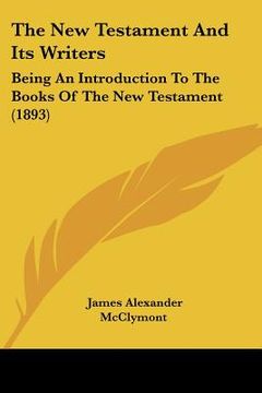 portada the new testament and its writers: being an introduction to the books of the new testament (1893) (en Inglés)