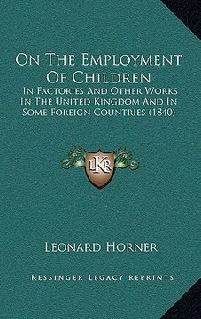 portada on the employment of children: in factories and other works in the united kingdom and in some foreign countries (1840) (en Inglés)