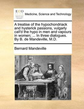 portada a   treatise of the hypochondriack and hysterick passions, vulgarly call'd the hypo in men and vapours in women; ... in three dialogues. by b. de mand