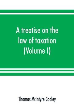 portada A treatise on the law of taxation: including the law of local assessments (Volume I)