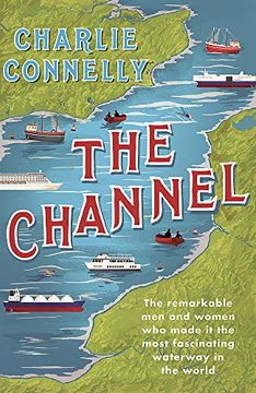 portada The Channel: The Remarkable men and Women who Made it the Most Fascinating Waterway in the World (en Inglés)