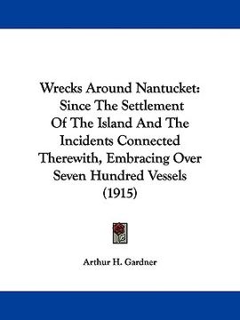 portada wrecks around nantucket: since the settlement of the island and the incidents connected therewith, embracing over seven hundred vessels (1915) (en Inglés)