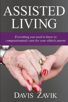 portada Assisted Living: Everything you need to know to compassionately care for your elderly parent (en Inglés)
