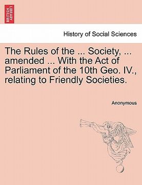 portada the rules of the ... society, ... amended ... with the act of parliament of the 10th geo. iv., relating to friendly societies. (in English)
