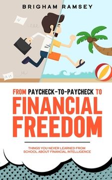 portada From Paycheck-to-Paycheck to Financial Freedom: Things You Never Learned From School About Financial Intelligence (en Inglés)